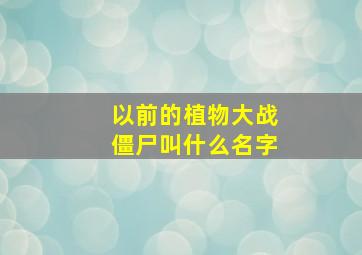 以前的植物大战僵尸叫什么名字