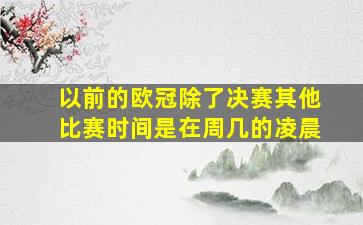 以前的欧冠除了决赛其他比赛时间是在周几的凌晨