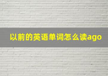 以前的英语单词怎么读ago