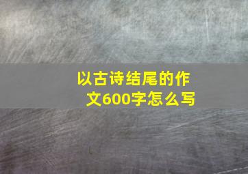 以古诗结尾的作文600字怎么写