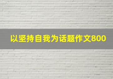 以坚持自我为话题作文800