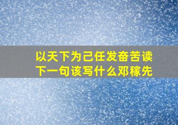 以天下为己任发奋苦读下一句该写什么邓稼先