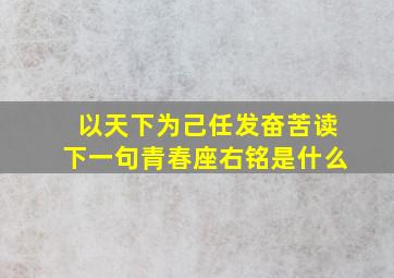 以天下为己任发奋苦读下一句青春座右铭是什么