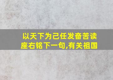 以天下为己任发奋苦读座右铭下一句,有关祖国