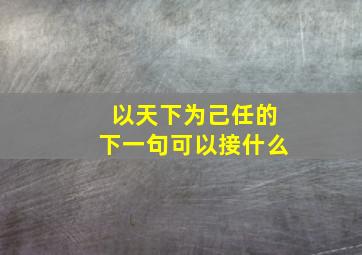 以天下为己任的下一句可以接什么