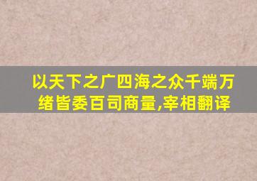 以天下之广四海之众千端万绪皆委百司商量,宰相翻译