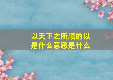 以天下之所顺的以是什么意思是什么