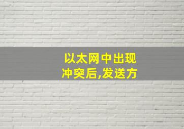 以太网中出现冲突后,发送方