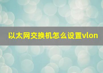 以太网交换机怎么设置vlon