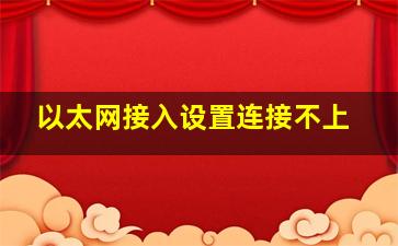 以太网接入设置连接不上