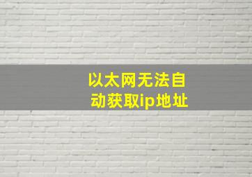 以太网无法自动获取ip地址