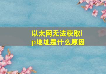 以太网无法获取ip地址是什么原因