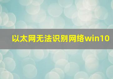 以太网无法识别网络win10