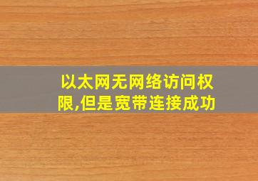 以太网无网络访问权限,但是宽带连接成功