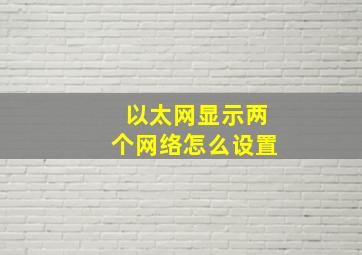 以太网显示两个网络怎么设置