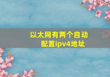 以太网有两个自动配置ipv4地址