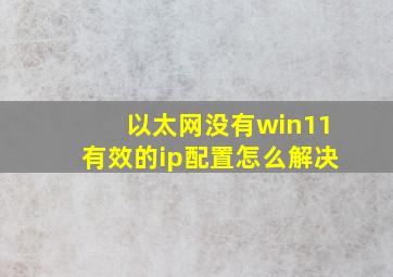 以太网没有win11有效的ip配置怎么解决