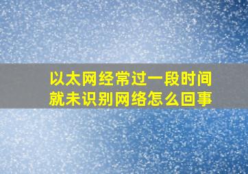 以太网经常过一段时间就未识别网络怎么回事