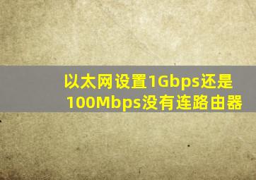 以太网设置1Gbps还是100Mbps没有连路由器