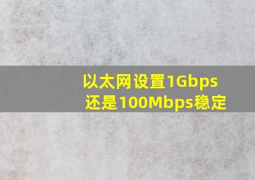 以太网设置1Gbps还是100Mbps稳定