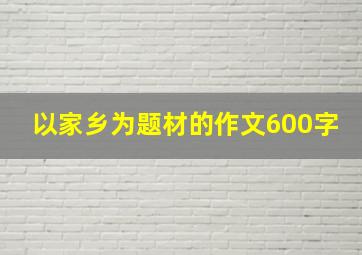 以家乡为题材的作文600字