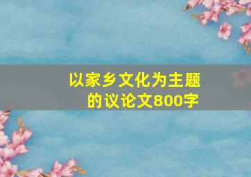 以家乡文化为主题的议论文800字