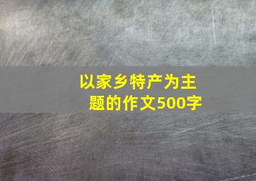 以家乡特产为主题的作文500字