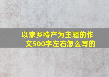 以家乡特产为主题的作文500字左右怎么写的