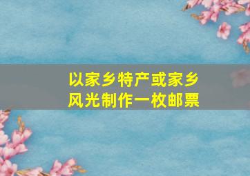 以家乡特产或家乡风光制作一枚邮票