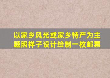 以家乡风光或家乡特产为主题照样子设计绘制一枚邮票