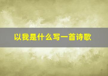 以我是什么写一首诗歌