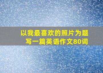 以我最喜欢的照片为题写一篇英语作文80词