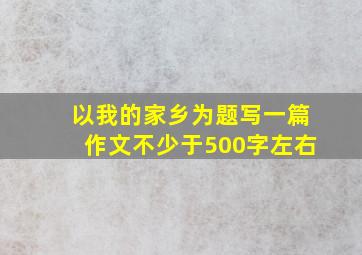 以我的家乡为题写一篇作文不少于500字左右