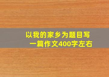 以我的家乡为题目写一篇作文400字左右