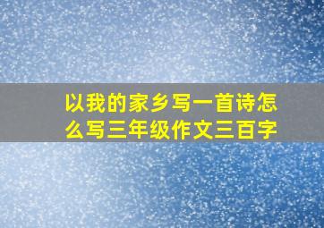 以我的家乡写一首诗怎么写三年级作文三百字