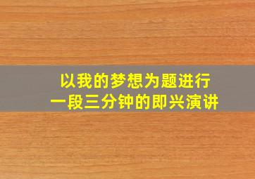 以我的梦想为题进行一段三分钟的即兴演讲