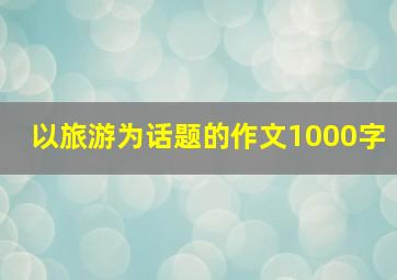 以旅游为话题的作文1000字