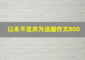 以永不言弃为话题作文800