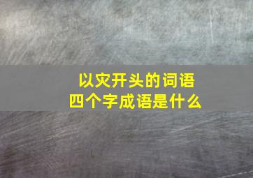 以灾开头的词语四个字成语是什么