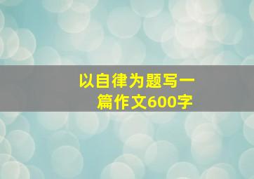 以自律为题写一篇作文600字