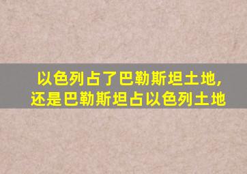 以色列占了巴勒斯坦土地,还是巴勒斯坦占以色列土地