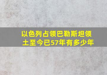 以色列占领巴勒斯坦领土至今已57年有多少年