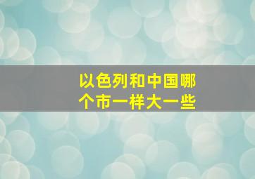 以色列和中国哪个市一样大一些