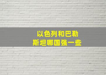 以色列和巴勒斯坦哪国强一些