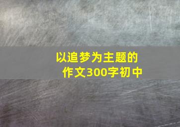 以追梦为主题的作文300字初中