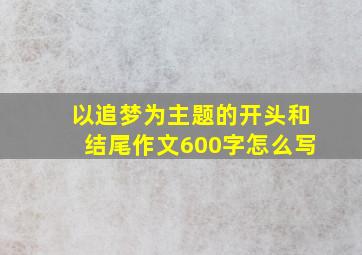 以追梦为主题的开头和结尾作文600字怎么写