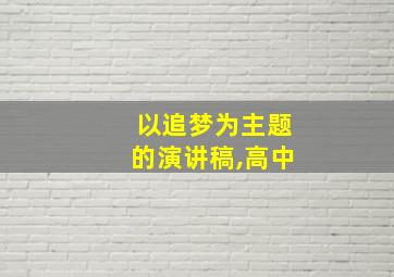 以追梦为主题的演讲稿,高中