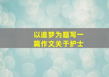 以追梦为题写一篇作文关于护士