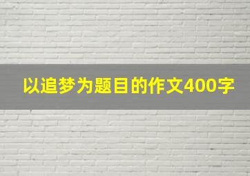 以追梦为题目的作文400字