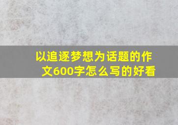 以追逐梦想为话题的作文600字怎么写的好看